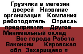 Грузчики в магазин дверей › Название организации ­ Компания-работодатель › Отрасль предприятия ­ Другое › Минимальный оклад ­ 17 000 - Все города Работа » Вакансии   . Кировская обл.,Захарищево п.